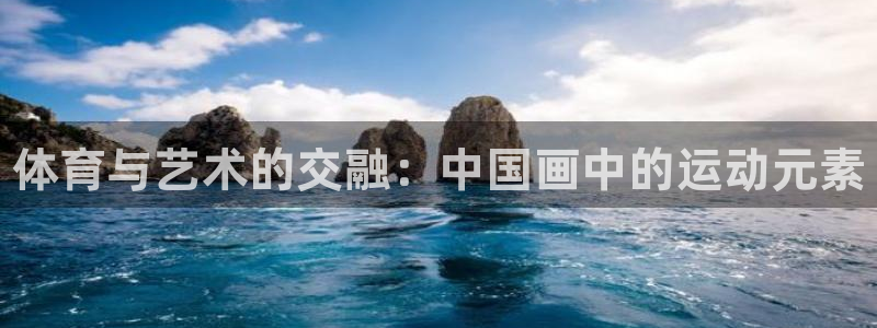 3377体育官网下载联系电话：体育与艺术的交融：中国