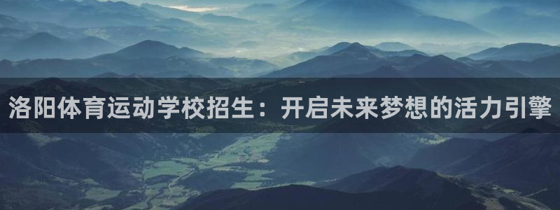 3377体育官网下载平台：洛阳体育运动学校招生：开启