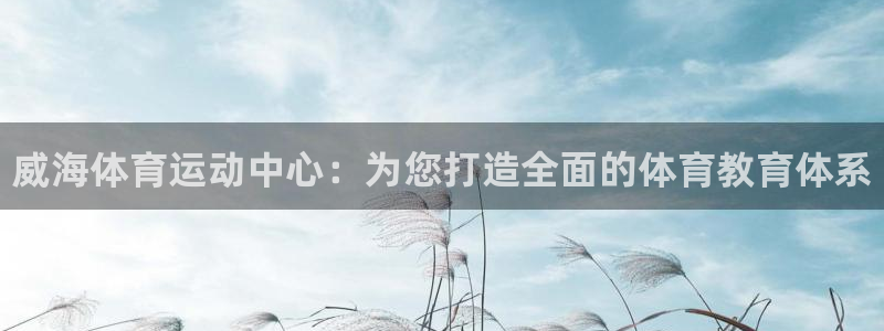 3377体育官方正版app神州：威海体育运动中心：为您打造全