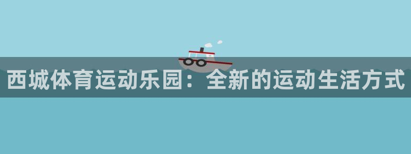 3377体育官方正版app娱乐首页官网下载：西城体育