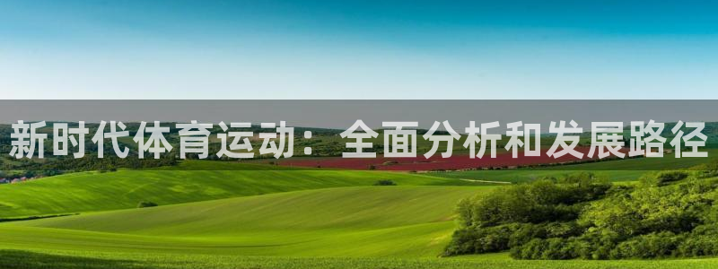 3377体育官方正版app娱乐：新时代体育运动：全面