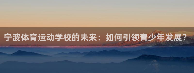 3377体育官网下载联系电话：宁波体育运动学校的未来