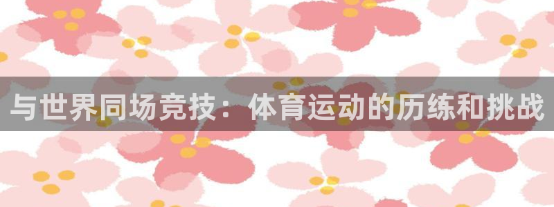 3377体育官网下载招商电话号码：与世界同场竞技：体育运动的