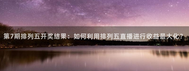 玩球球视频：第7期排列五开奖结果：如何利用排列五直播进行收益最大化？
