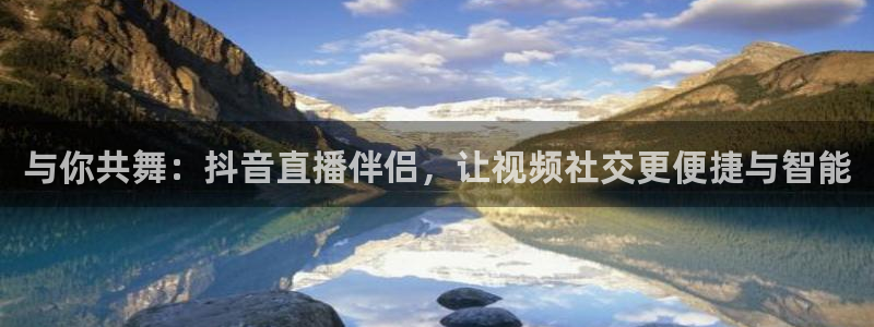 玩球直播app最新版本下载：与你共舞：抖音直播伴侣，让视频社交更便捷与智能