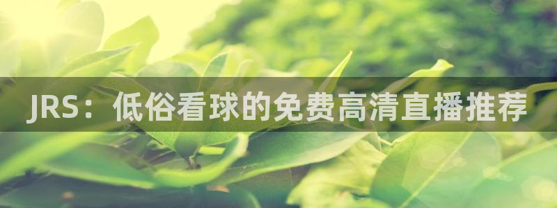玩球直播下载ios：JRS：低俗看球的免费高清直播推荐